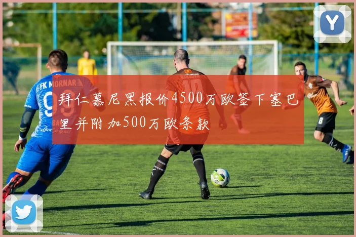 拜仁慕尼黑报价4500万欧签下塞巴里并附加500万欧条款