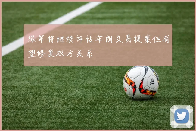 绿军将继续评估布朗交易提案但有望修复双方关系