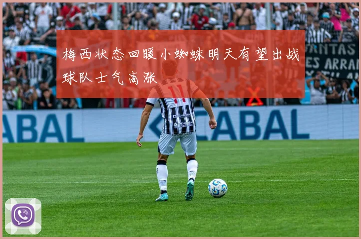 梅西状态回暖小蜘蛛明天有望出战球队士气高涨