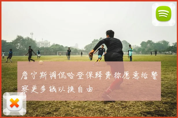 詹宁斯调侃哈登保释费称愿意给警察更多钱以换自由