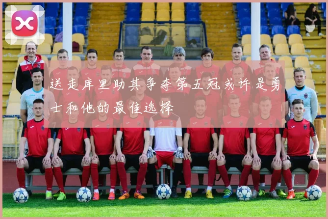 送走库里助其争夺第五冠或许是勇士和他的最佳选择