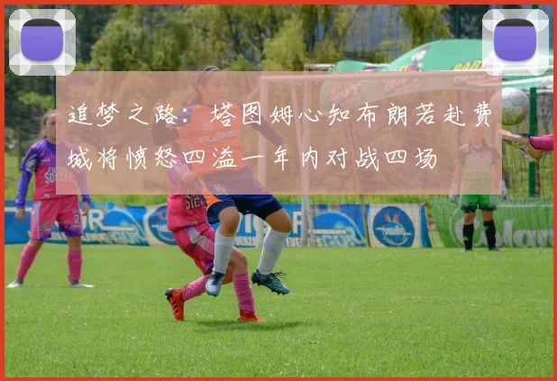 追梦之路：塔图姆心知布朗若赴费城将愤怒四溢一年内对战四场