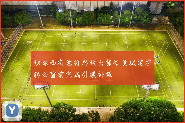 切尔西有意将恩佐出售给曼城需在转会窗前完成引援补强